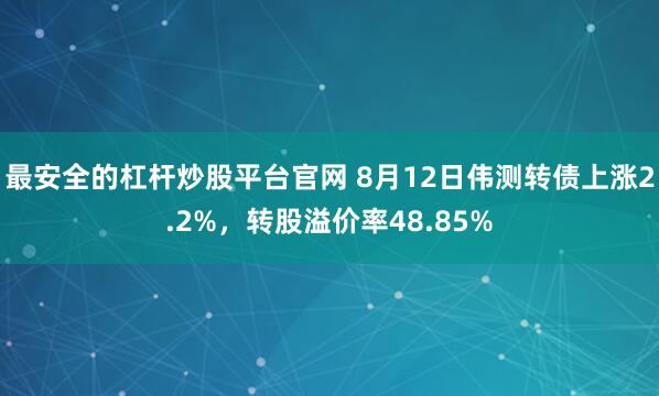 最安全的杠杆炒股平台官网 8月12日伟测转债上涨2.2%，转股溢价率48.85%