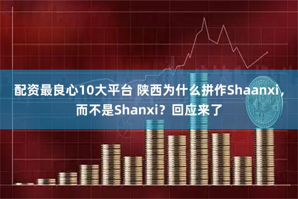 配资最良心10大平台 陕西为什么拼作Shaanxi，而不是Shanxi？回应来了