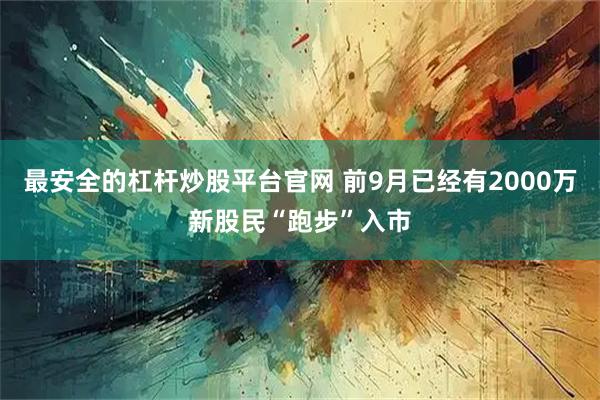 最安全的杠杆炒股平台官网 前9月已经有2000万新股民“跑步”入市