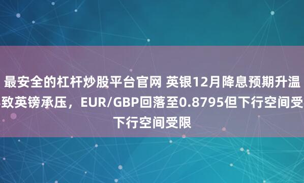 最安全的杠杆炒股平台官网 英银12月降息预期升温导致英镑承压，EUR/GBP回落至0.8795但下行空间受限