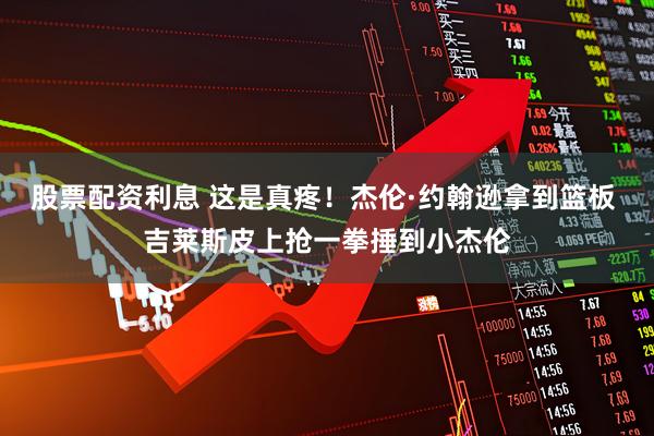 股票配资利息 这是真疼！杰伦·约翰逊拿到篮板 吉莱斯皮上抢一拳捶到小杰伦