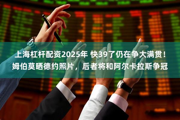 上海杠杆配资2025年 快39了仍在争大满贯！姆伯莫晒德约照片，后者将和阿尔卡拉斯争冠